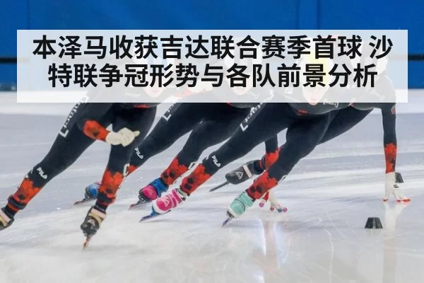 本泽马收获吉达联合赛季首球 沙特联争冠形势与各队前景分析